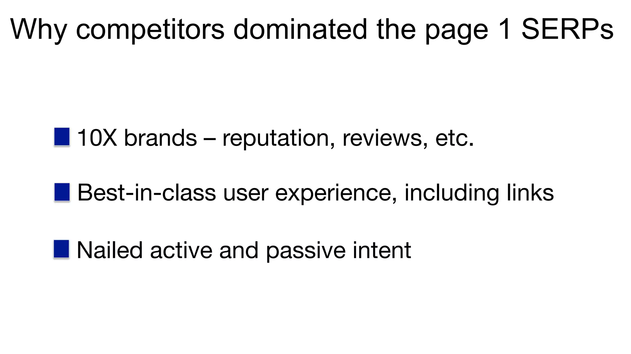 Why competitors dominated the page 1 SERPs
10X brands – reputation, reviews, etc.
Best-in-class user experience, including links
Nailed active and passive intent
 
