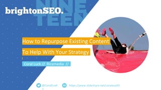 https://www.slideshare.net/coraleva93
How to Repurpose Existing Content
To Help With Your Strategy
Coral Luck // Ricemedia //
@CoralEva9
 