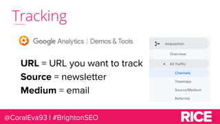 Tracking
@CoralEva93 | #BrightonSEO
URL = URL you want to track
Source = newsletter
Medium = email
 