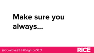 @CoralEva93 | #BrightonSEO
Make sure you
always...
 