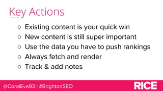 Key Actions
○ Existing content is your quick win
○ New content is still super important
○ Use the data you have to push ra...
