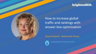 How to increase global
traffic and rankings with
answer box optimisation
Zanna Pupele// Webcertain Group
SLIDESHARE.NET/ZA...