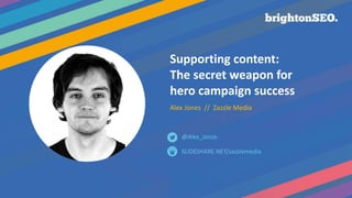 Supporting content:
The secret weapon for
hero campaign success
Alex Jones // Zazzle Media
SLIDESHARE.NET/zazzlemedia
@Alex_Jonze
 