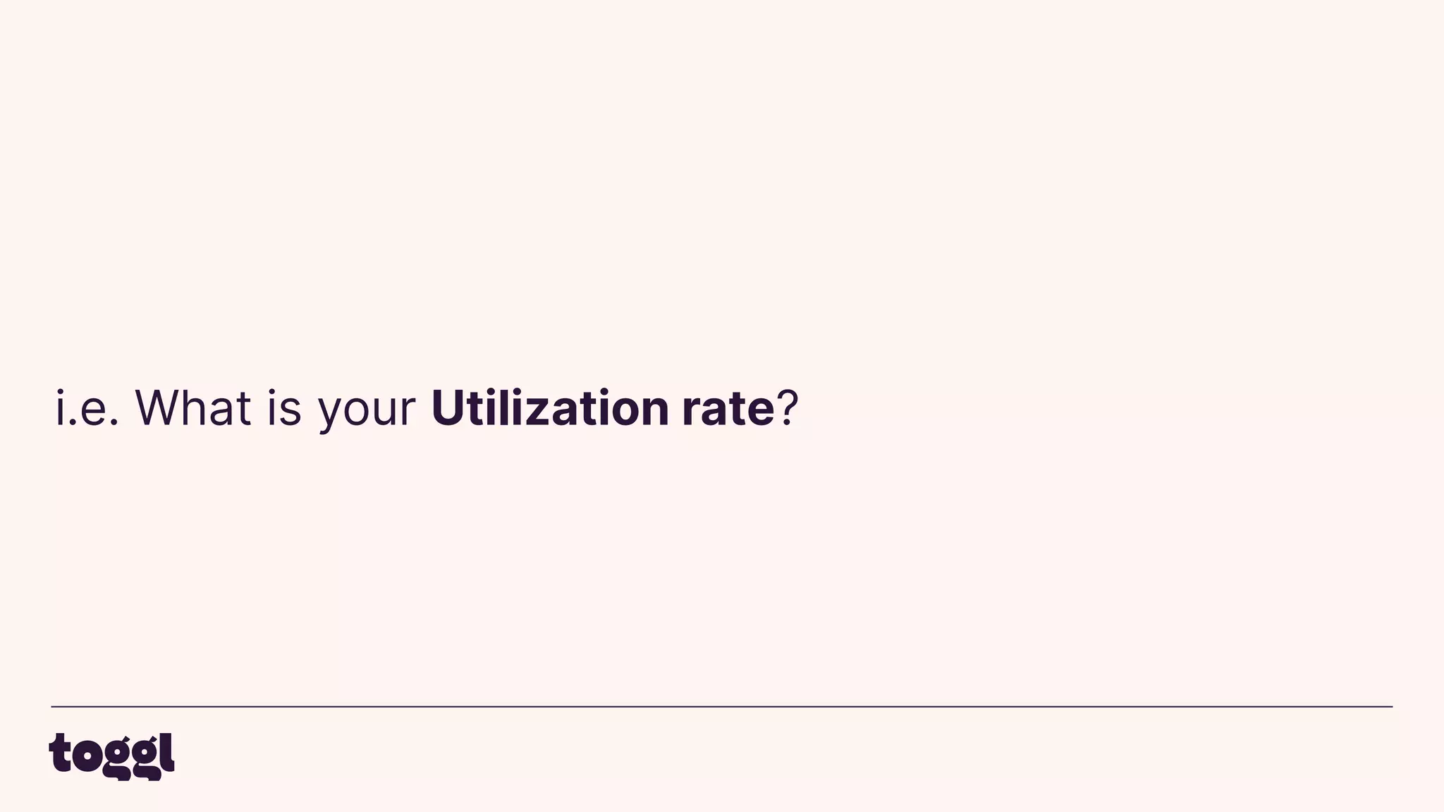 i.e. What is your Utilization rate?
 