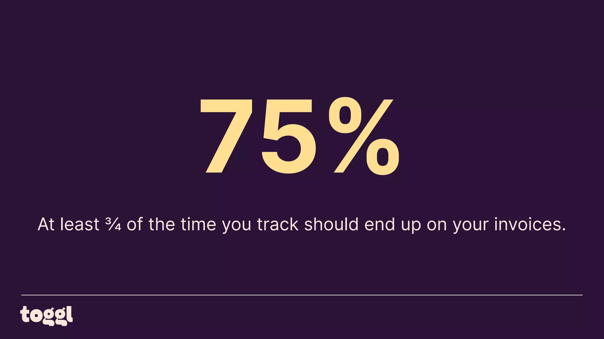 75%
At least ¾ of the time you track should end up on your invoices.
 