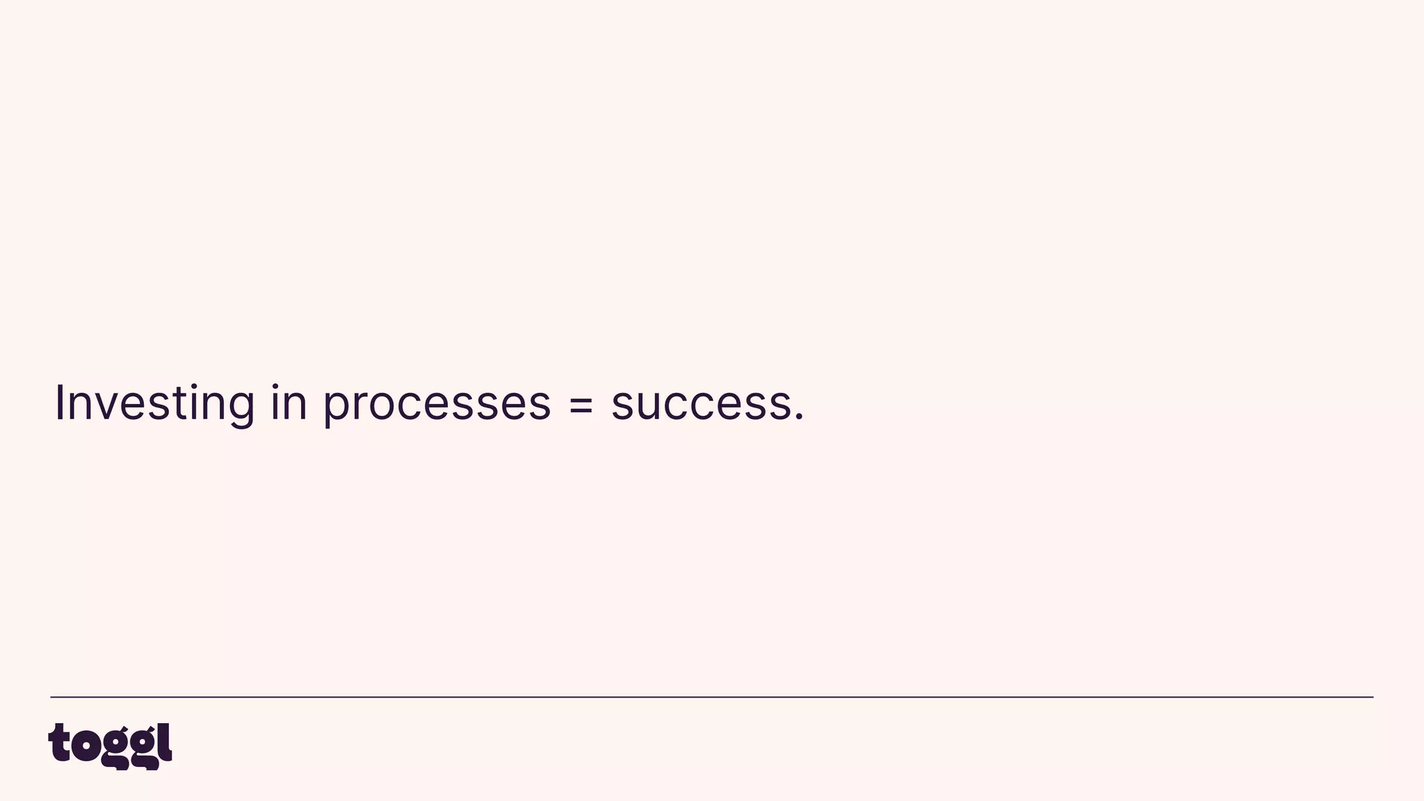 Investing in processes = success.
 
