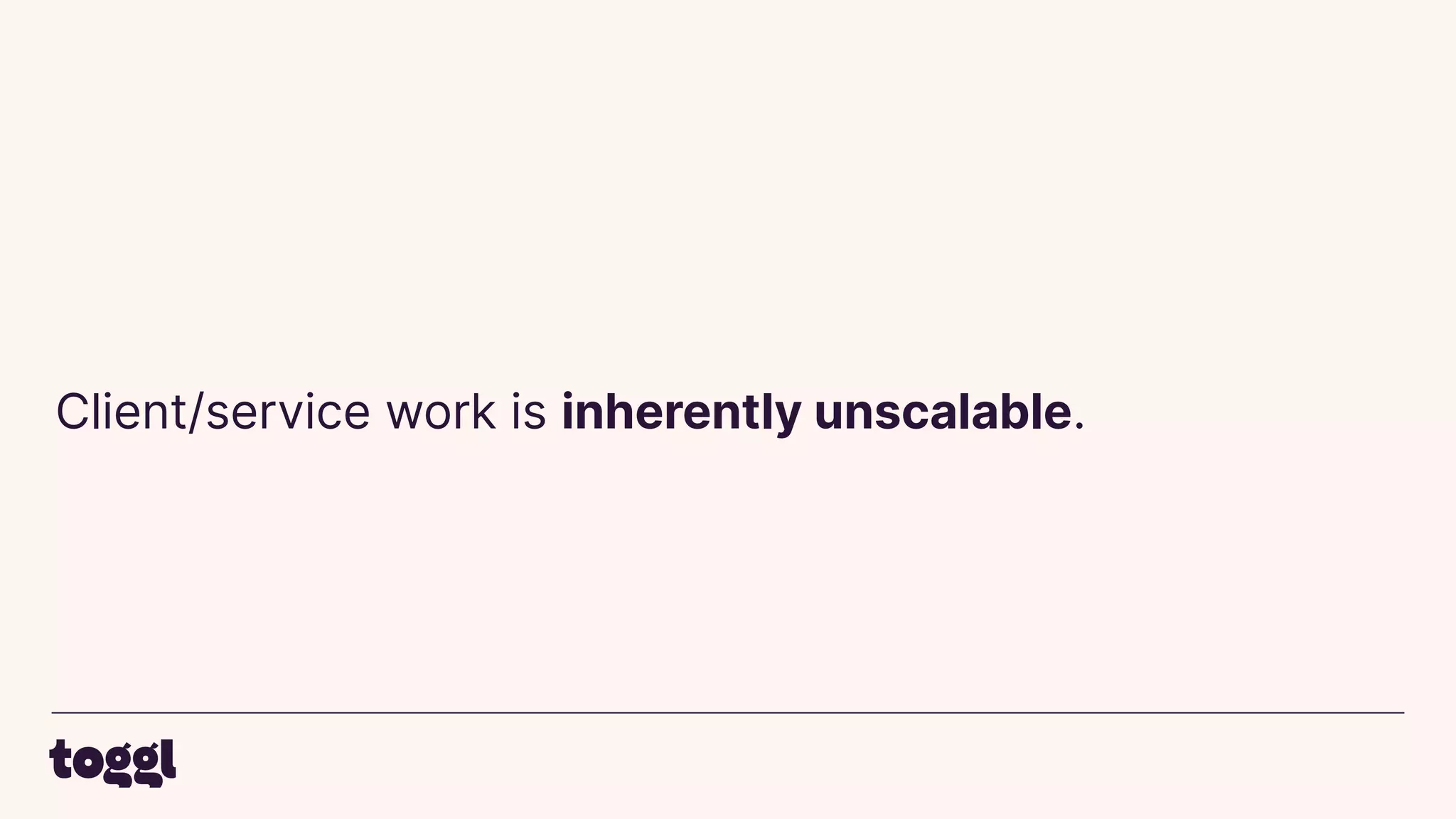 Client/service work is inherently unscalable.
 