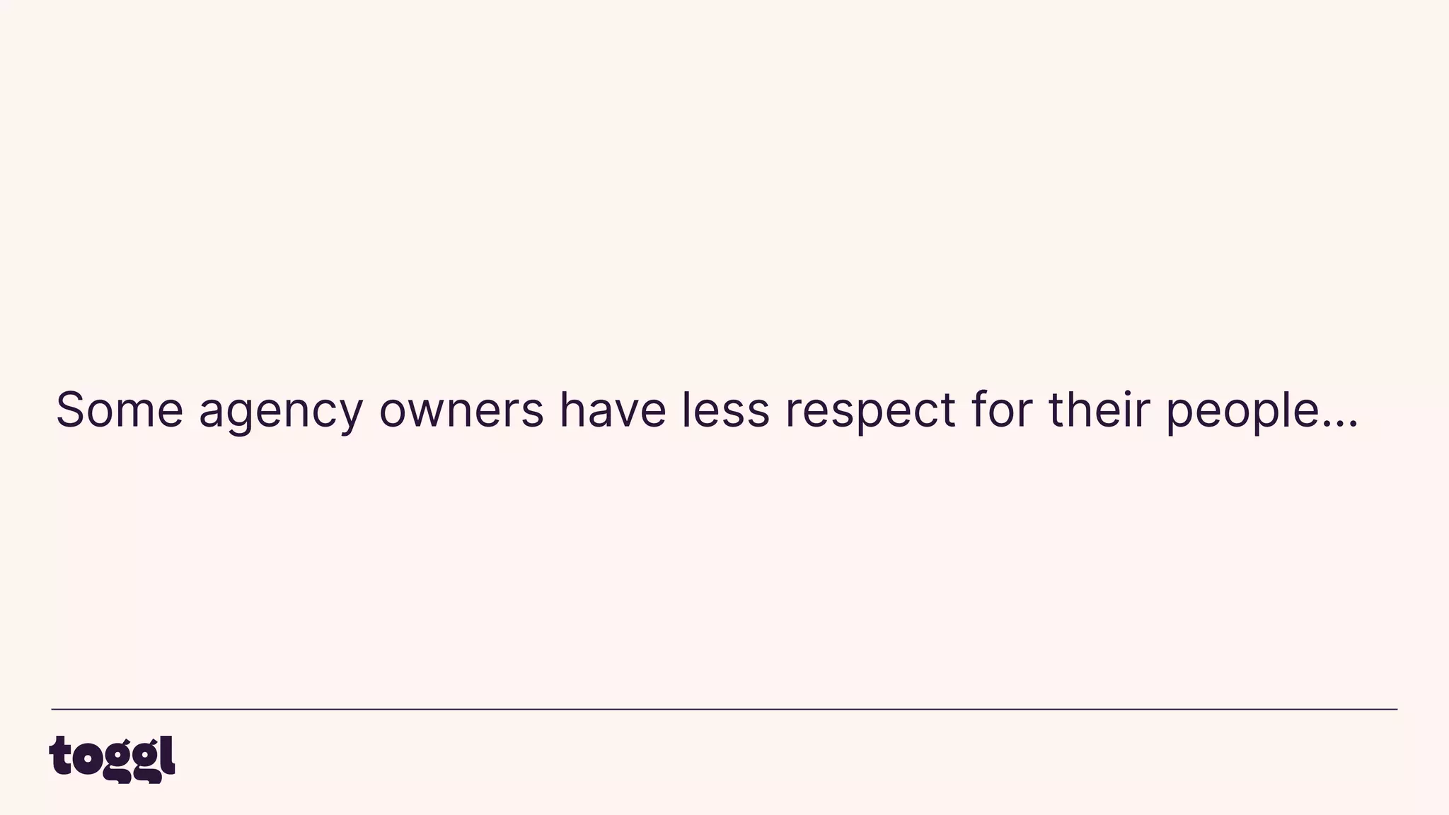 Some agency owners have less respect for their people…
 