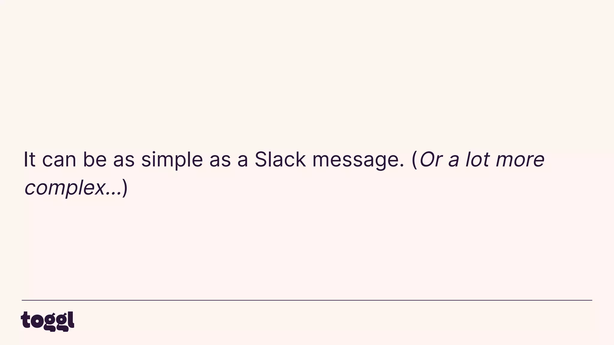 It can be as simple as a Slack message. (Or a lot more
complex…)
 