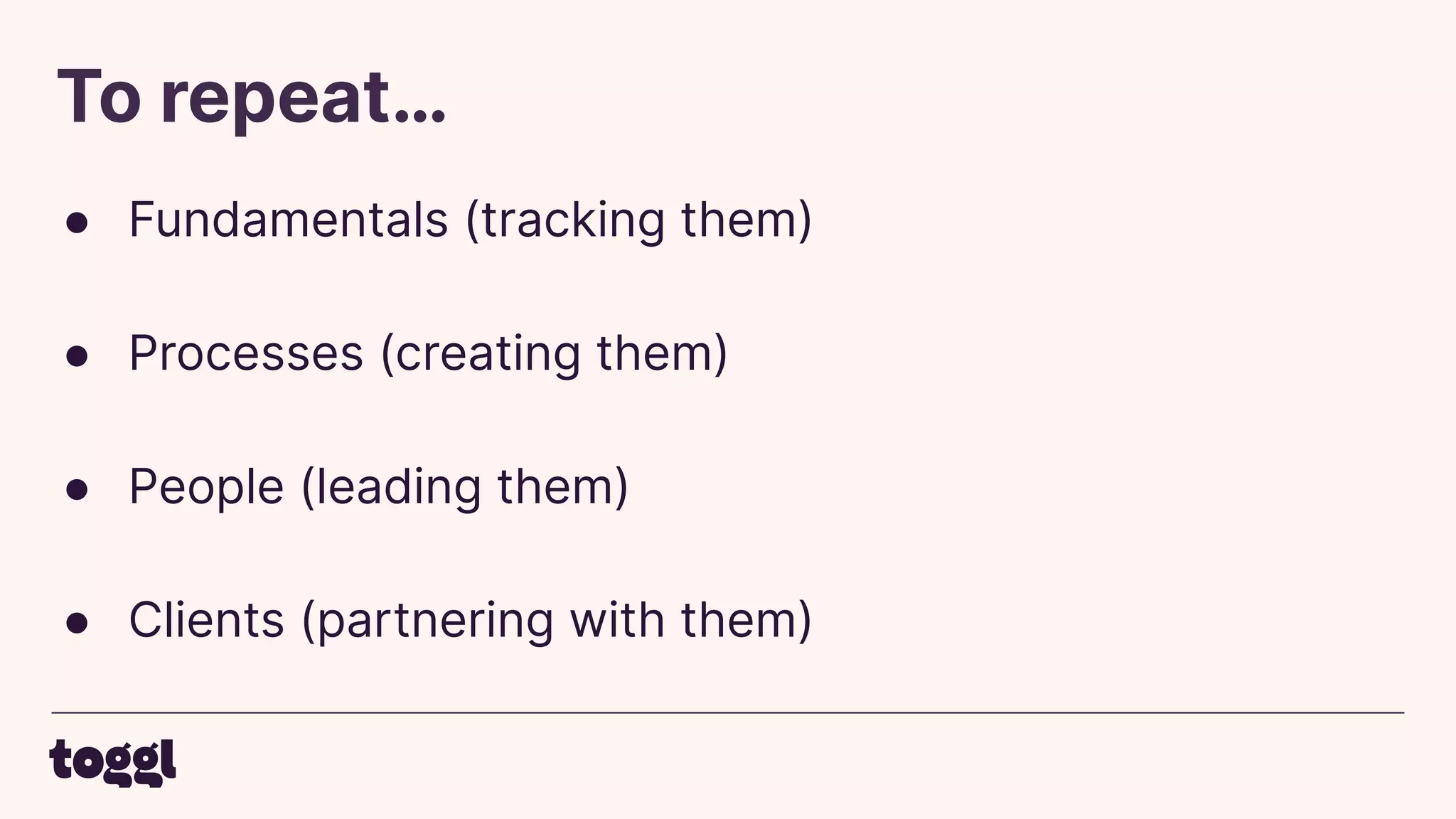 To repeat…
● Fundamentals (tracking them)
● Processes (creating them)
● People (leading them)
● Clients (partnering with them)
 