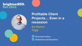 Proﬁtable Client
Projects… Even in a
recession
Slideshare.net/iliamarkov
@nochainmarkov
Ilia Markov
Toggl
 
