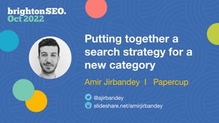 Putting together a
search strategy for a
new category
slideshare.net/amirjirbandey
@ajirbandey
Amir Jirbandey I Papercup
 