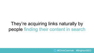 @ChrisCzermak #BrightonSEO
They’re acquiring links naturally by
people finding their content in search
 