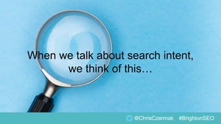 @ChrisCzermak
When we talk about search intent,
we think of this…
#BrightonSEO
 