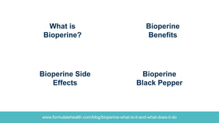 www.formulatehealth.com/blog/bioperine-what-is-it-and-what-does-it-do
Bioperine
Black Pepper
What is
Bioperine?
Bioperine Side
Effects
Bioperine
Benefits
 