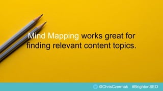 @ChrisCzermak #BrightonSEO
Mind Mapping works great for
finding relevant content topics.
 