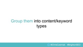 Group them into content/keyword
types
@ChrisCzermak #BrightonSEO
 