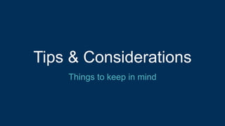 Tips & Considerations
Things to keep in mind
 