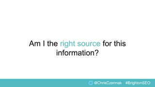 Am I the right source for this
information?
@ChrisCzermak #BrightonSEO
 