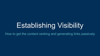 Establishing Visibility
How to get the content ranking and generating links passively
 