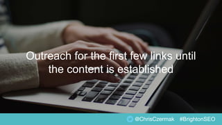 Outreach for the first few links until
the content is established
@ChrisCzermak #BrightonSEO
 
