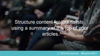 Structure content for journalists,
using a summary at the top of your
articles
@ChrisCzermak #BrightonSEO
 