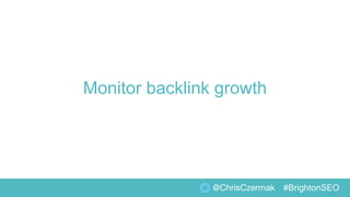 Monitor backlink growth
@ChrisCzermak #BrightonSEO
 