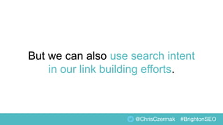 But we can also use search intent
in our link building efforts.
@ChrisCzermak #BrightonSEO
 