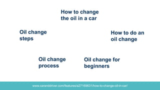 www.caranddriver.com/features/a27169631/how-to-change-oil-in-car/
How to do an
oil change
How to change
the oil in a car
O...
