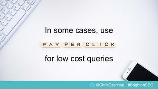 In some cases, use
for low cost queries
@ChrisCzermak #BrightonSEO
 