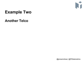 Example Two
Another Telco
@jonearnshaw | @PiDatametrics
 