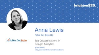 Anna Lewis
Polka Dot Data Ltd
Top Customisations in
Google Analytics
Logo here
@annatlewis
http://www.slideshare.net/annatlewis
 