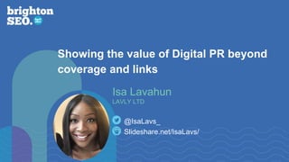 Slideshare.net/IsaLavs/
@IsaLavs_
Isa Lavahun
LAVLY LTD
Showing the value of Digital PR beyond
coverage and links
 