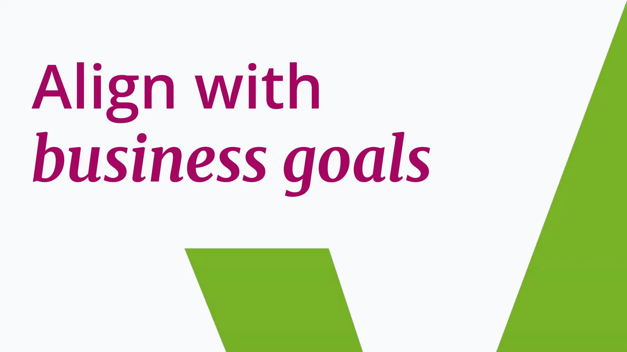 Align with
business goals
 