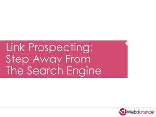 Link Prospecting:
Step Away From
The Search Engine
 