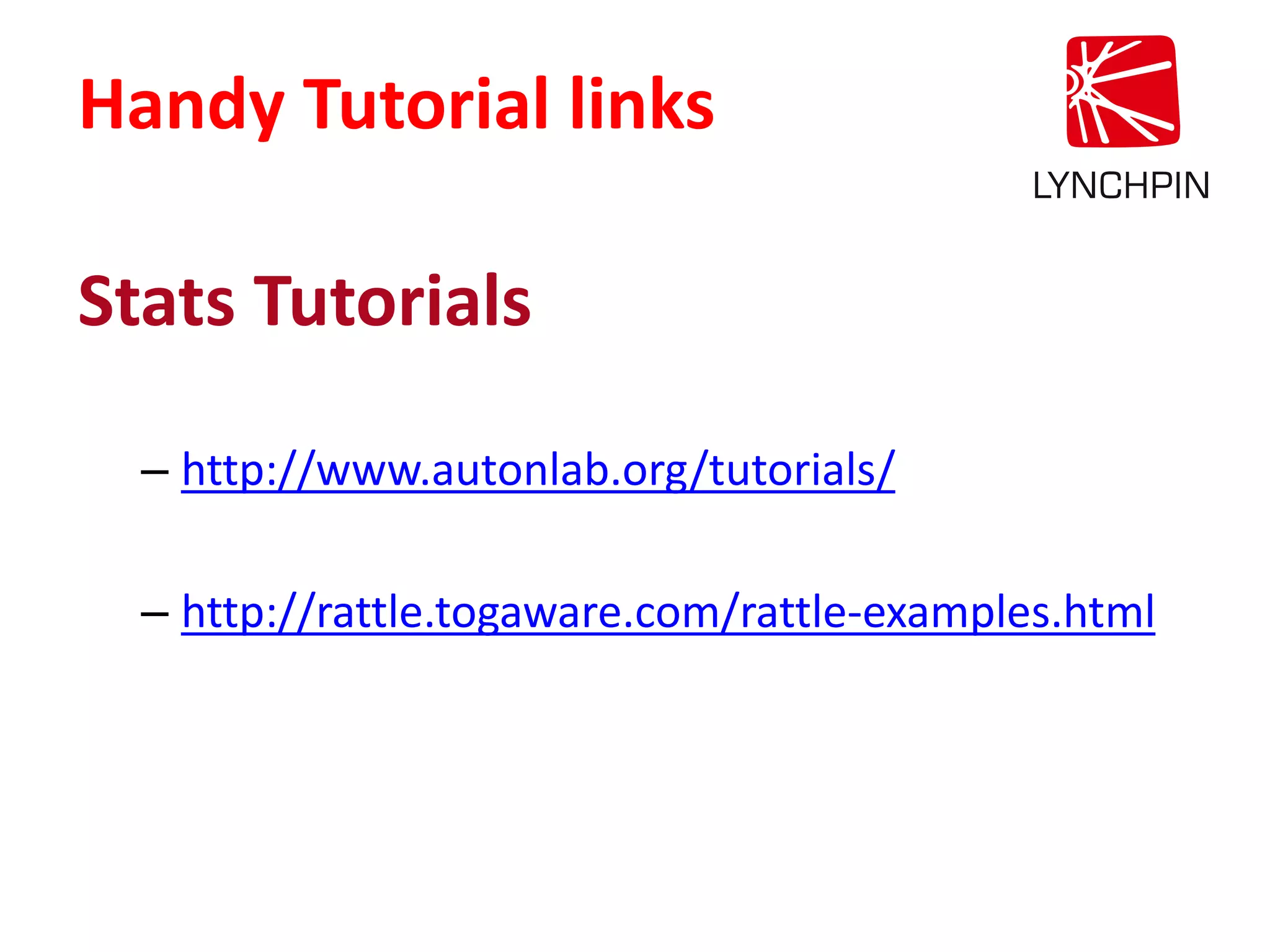 Stats Tutorials
– http://www.autonlab.org/tutorials/
– http://rattle.togaware.com/rattle-examples.html
Handy Tutorial links
 
