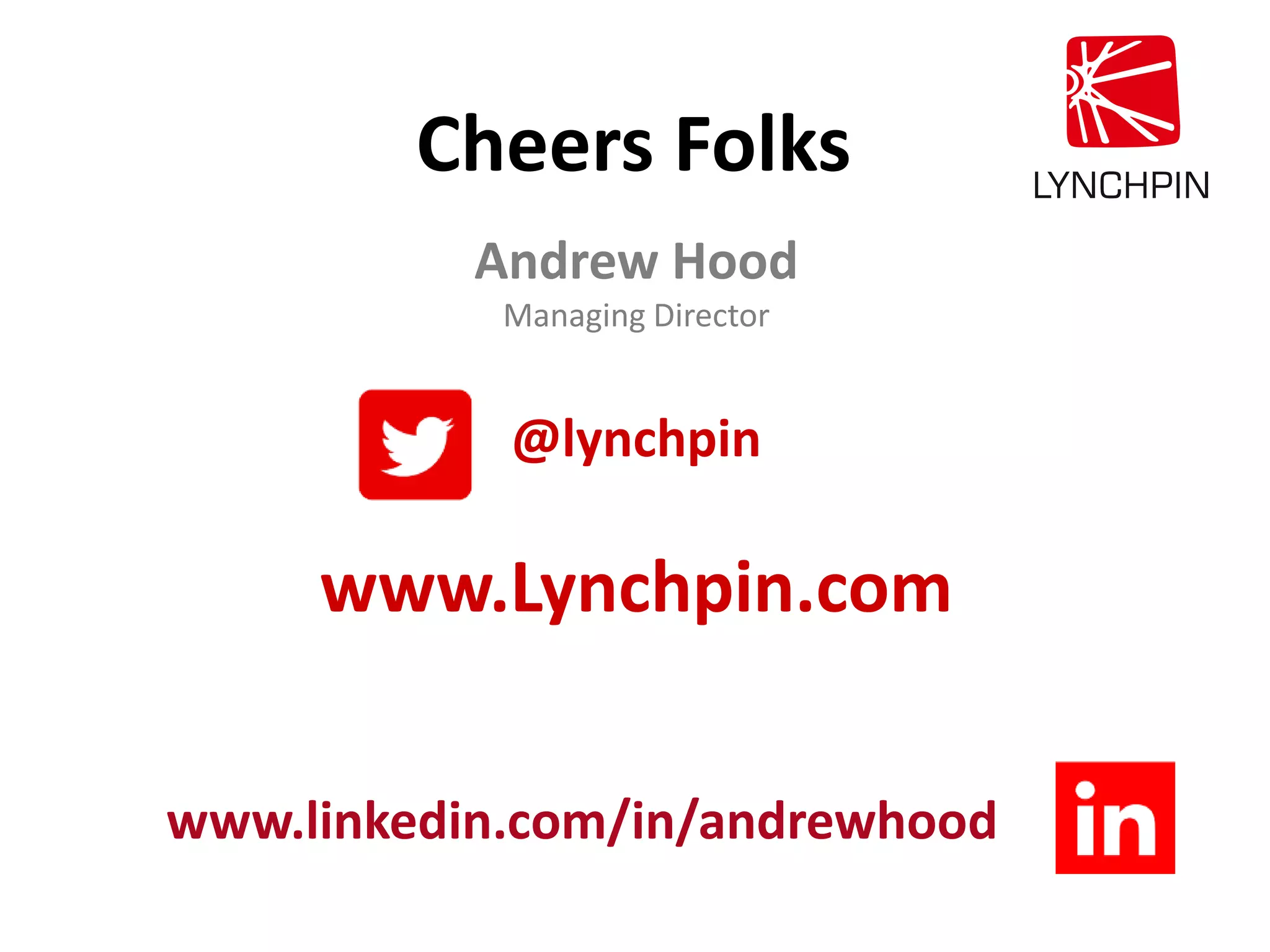 Andrew Hood
Managing Director
@lynchpin
www.Lynchpin.com
Cheers Folks
www.linkedin.com/in/andrewhood
 