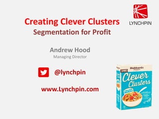 Creating Clever Clusters
Segmentation for Profit
Andrew Hood
Managing Director
@lynchpin
www.Lynchpin.com
 