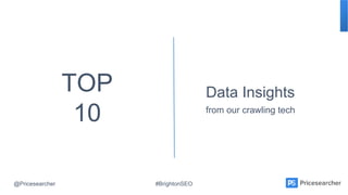 @Pricesearcher #BrightonSEO
TOP
10
Data Insights
from our crawling tech
 