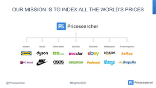 @Pricesearcher #BrightonSEO
OUR MISSION IS TO INDEX ALL THE WORLD’S PRICES
 