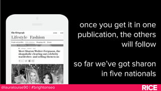 BRAUMGroup
10
9
@lauralouise90 | #brightonseo
once you get it in one
publication, the others
will follow
so far we’ve got ...