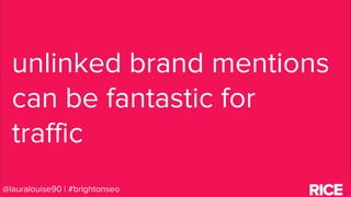 BRAUMGroup 27
unlinked brand mentions
can be fantastic for
traffic
@lauralouise90 | #brightonseo
 