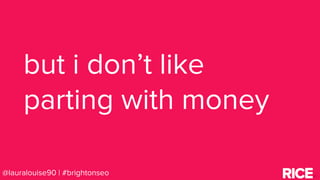 BRAUMGroup 4@lauralouise90 | #brightonseo
but i don’t like
parting with money
 
