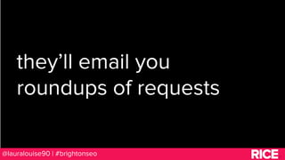BRAUMGroup 41
they’ll email you
roundups of requests
@lauralouise90 | #brightonseo
 