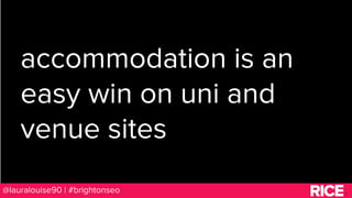BRAUMGroup 98@lauralouise90 | #brightonseo
accommodation is an
easy win on uni and
venue sites
 