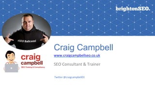 Craig Campbell
www.craigcampbellseo.co.uk
SEO Consultant & Trainer
Twitter @craigcampbell03
 
