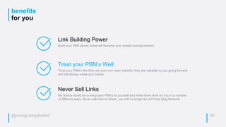 @craigcampbell03
benefits
for you
36
Link Building Power
Build your PBN slowly these will become your assets moving forwar...