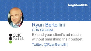 Ryan Bertollini
CDK GLOBAL
Extend your client’s ad reach
without smashing their budget
Logo here
Twitter: @RyanBertollini
 