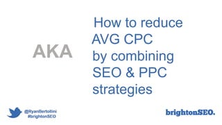 How to reduce
AVG CPC
by combining
SEO & PPC
strategies
AKA
 