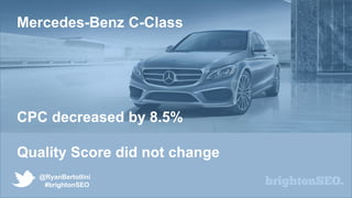 @RyanBertollini
#brightonSEO
Mercedes-Benz C-Class
CPC decreased by 8.5%
Quality Score did not change
 